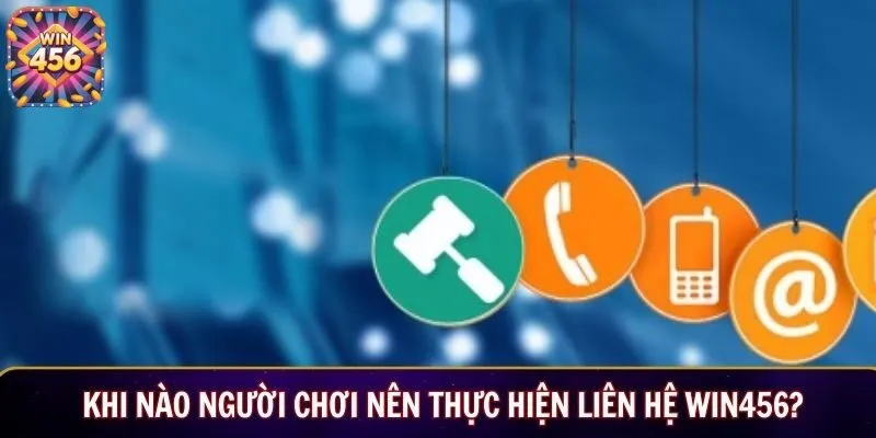 Khi nào người chơi nên thực hiện liên hệ Win456?
