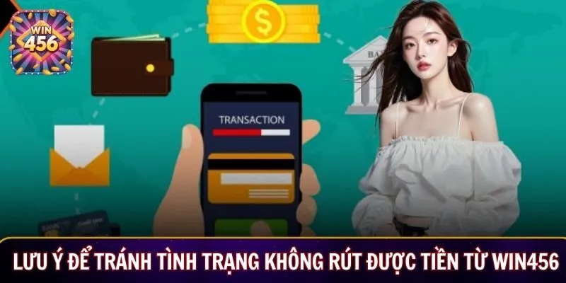 Lưu ý để tránh tình trạng không rút được tiền từ Win456