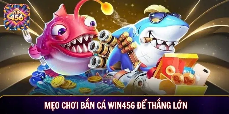 Mẹo chơi bắn cá Win456 để thắng lớn
