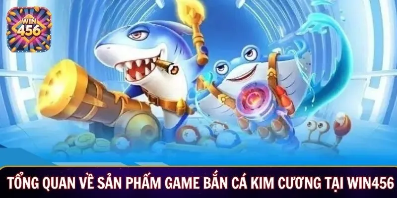 Tổng quan về sản phẩm game bắn cá kim cương tại Win456